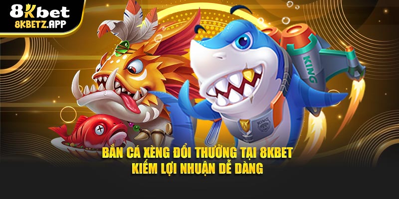 Bắn Cá Xèng Đổi Thưởng Tại 8KBET - Kiếm Lợi Nhuận Dễ Dàng
