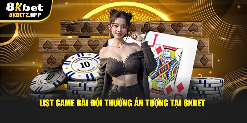 List game bài đổi thưởng ấn tượng tại 8KBET