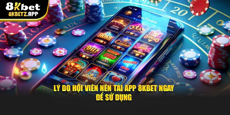 Lý do hội viên nên tải app 8kbet ngay để sử dụng