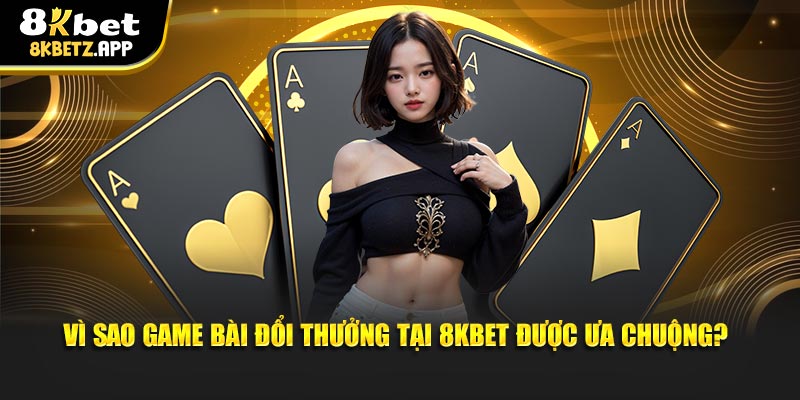 Vì sao game bài đổi thưởng tại 8KBET được ưa chuộng?